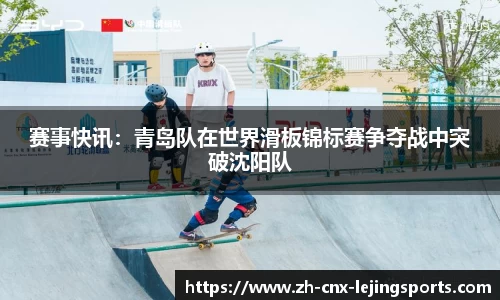 赛事快讯：青岛队在世界滑板锦标赛争夺战中突破沈阳队