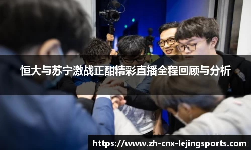 恒大与苏宁激战正酣精彩直播全程回顾与分析